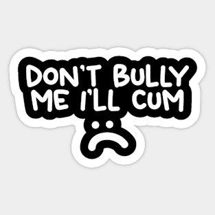 Don't Bully me I'll Cum Sticker